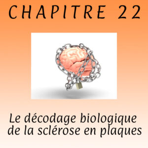Lire la suite à propos de l’article Chapitre 22 – Le décodage biologique de la sclérose en plaques