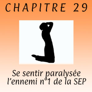 Lire la suite à propos de l’article Chapitre 29 – Se sentir paralysée , l’ennemi numéro 1 de la sclérose en plaques