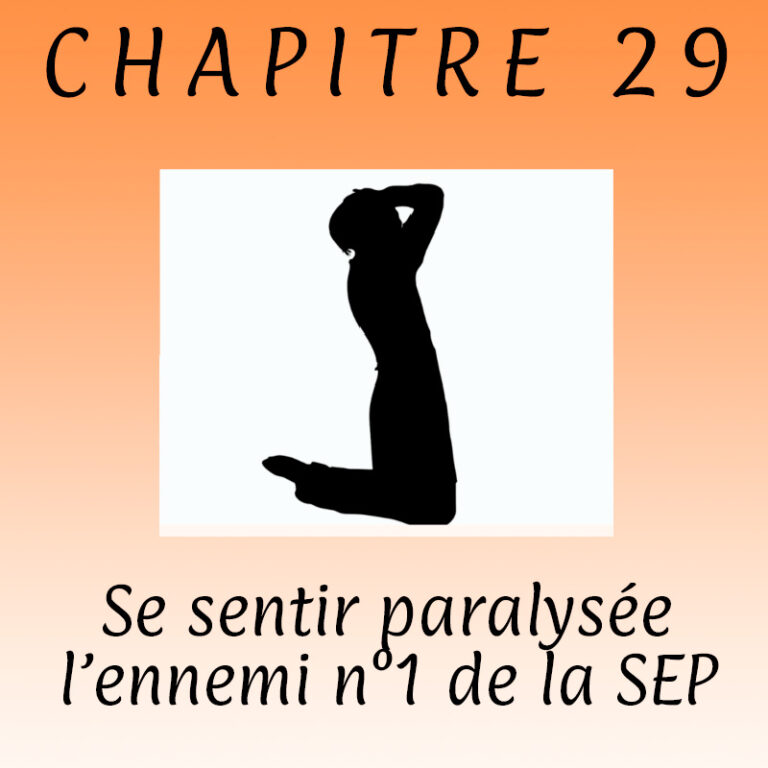 Chapitre 29 – Se sentir paralysée , l’ennemi numéro 1 de la sclérose en plaques